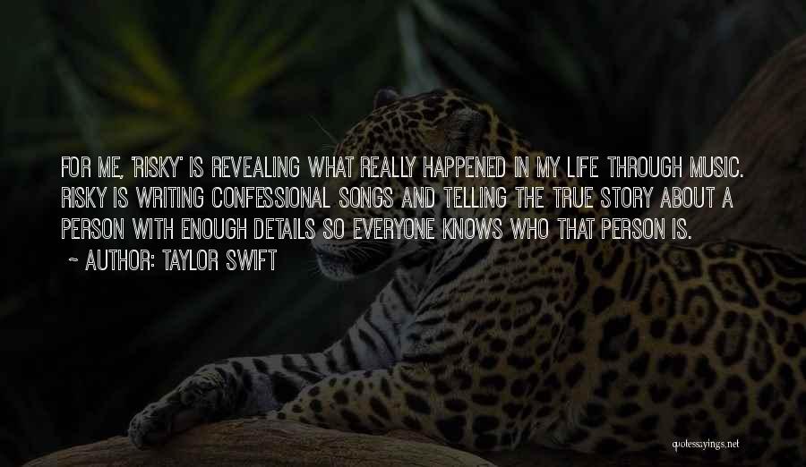 Taylor Swift Quotes: For Me, 'risky' Is Revealing What Really Happened In My Life Through Music. Risky Is Writing Confessional Songs And Telling