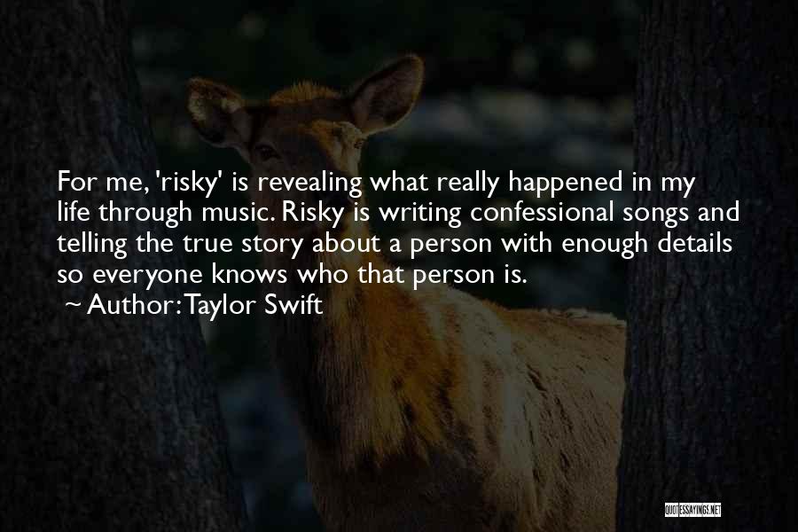 Taylor Swift Quotes: For Me, 'risky' Is Revealing What Really Happened In My Life Through Music. Risky Is Writing Confessional Songs And Telling