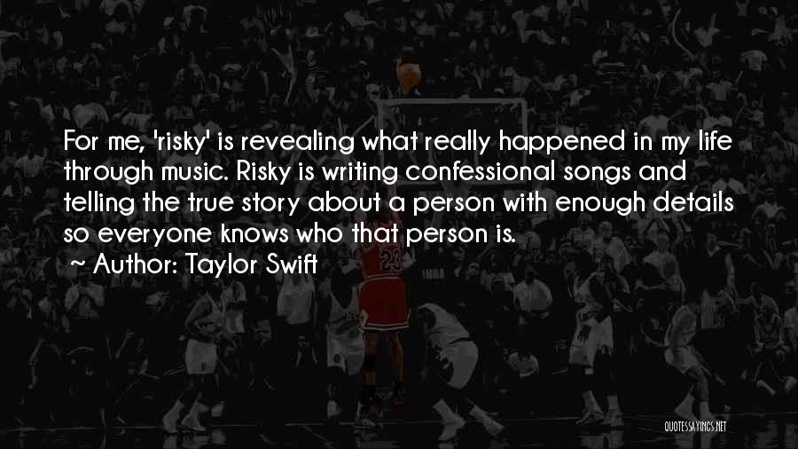 Taylor Swift Quotes: For Me, 'risky' Is Revealing What Really Happened In My Life Through Music. Risky Is Writing Confessional Songs And Telling