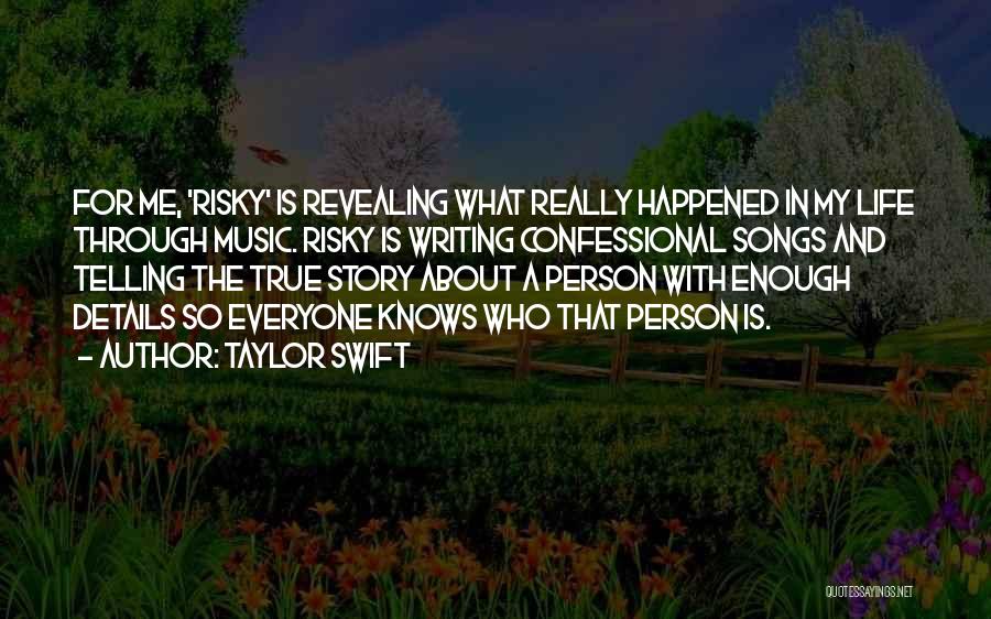 Taylor Swift Quotes: For Me, 'risky' Is Revealing What Really Happened In My Life Through Music. Risky Is Writing Confessional Songs And Telling