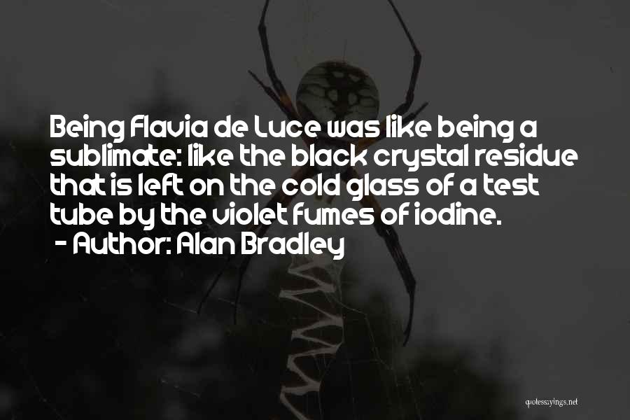 Alan Bradley Quotes: Being Flavia De Luce Was Like Being A Sublimate: Like The Black Crystal Residue That Is Left On The Cold