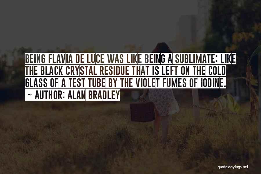 Alan Bradley Quotes: Being Flavia De Luce Was Like Being A Sublimate: Like The Black Crystal Residue That Is Left On The Cold