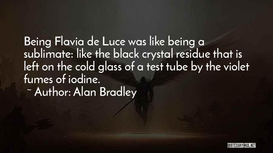 Alan Bradley Quotes: Being Flavia De Luce Was Like Being A Sublimate: Like The Black Crystal Residue That Is Left On The Cold