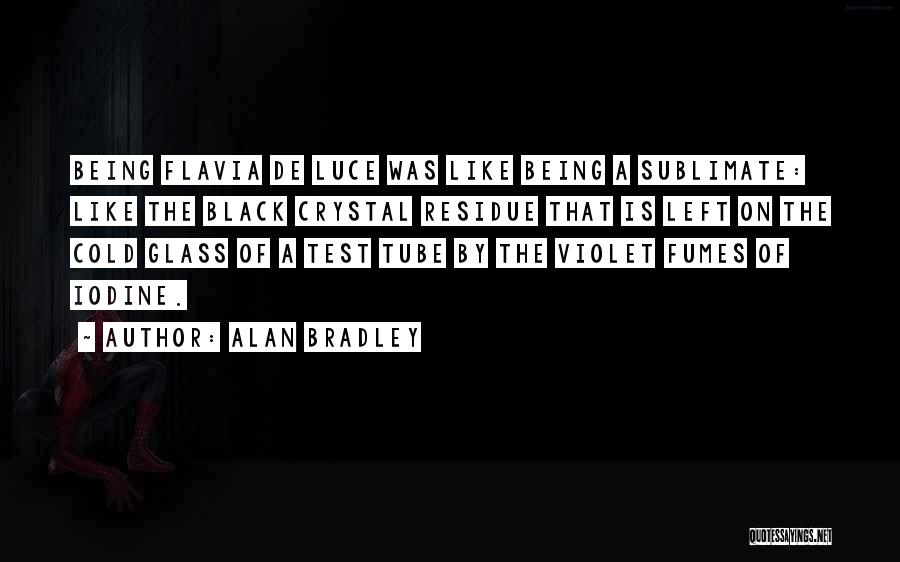 Alan Bradley Quotes: Being Flavia De Luce Was Like Being A Sublimate: Like The Black Crystal Residue That Is Left On The Cold