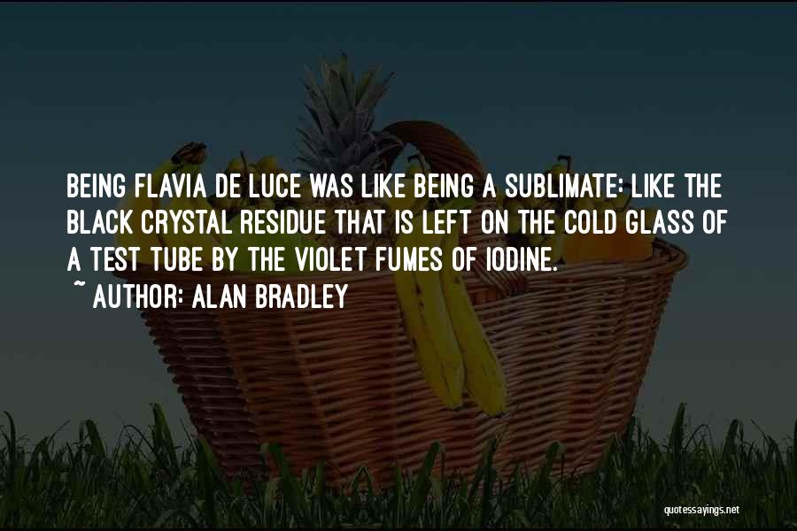 Alan Bradley Quotes: Being Flavia De Luce Was Like Being A Sublimate: Like The Black Crystal Residue That Is Left On The Cold