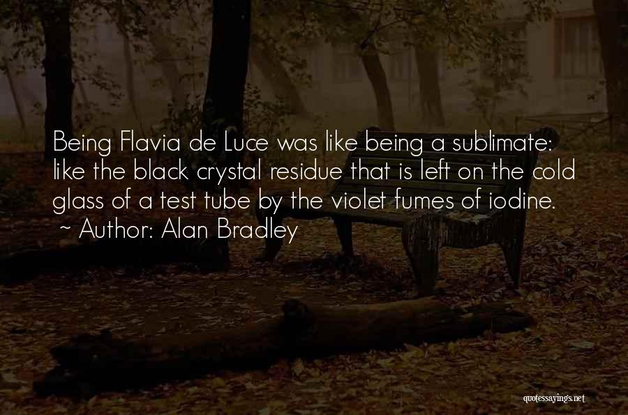 Alan Bradley Quotes: Being Flavia De Luce Was Like Being A Sublimate: Like The Black Crystal Residue That Is Left On The Cold