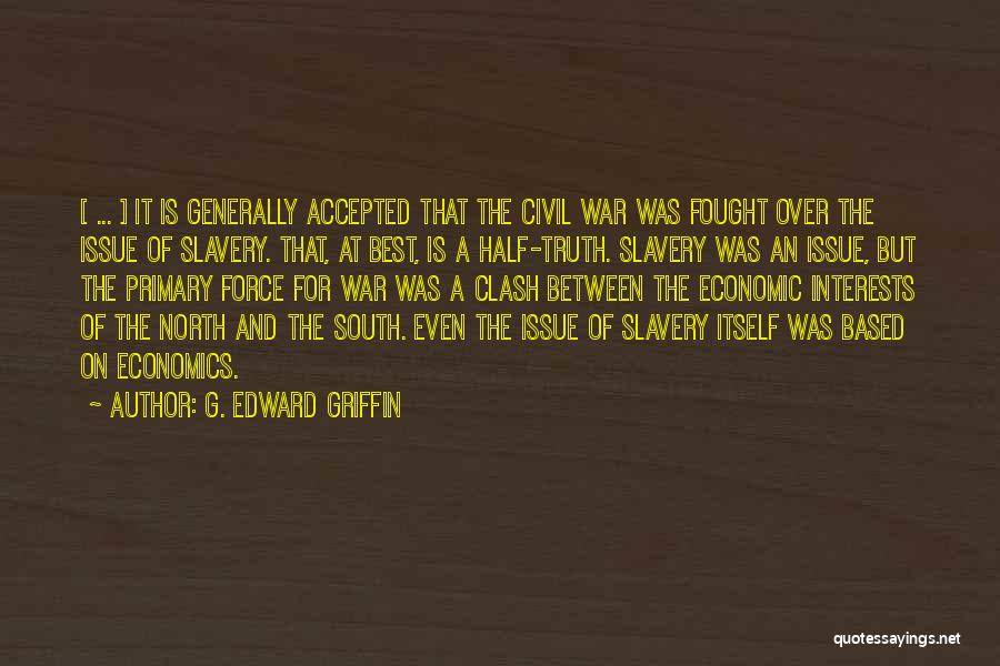 G. Edward Griffin Quotes: [ ... ] It Is Generally Accepted That The Civil War Was Fought Over The Issue Of Slavery. That, At