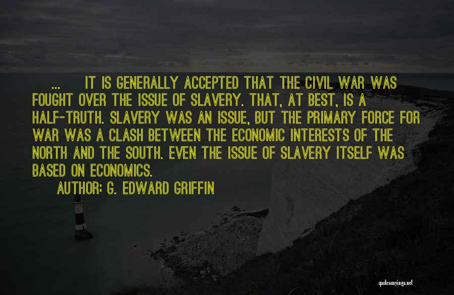 G. Edward Griffin Quotes: [ ... ] It Is Generally Accepted That The Civil War Was Fought Over The Issue Of Slavery. That, At