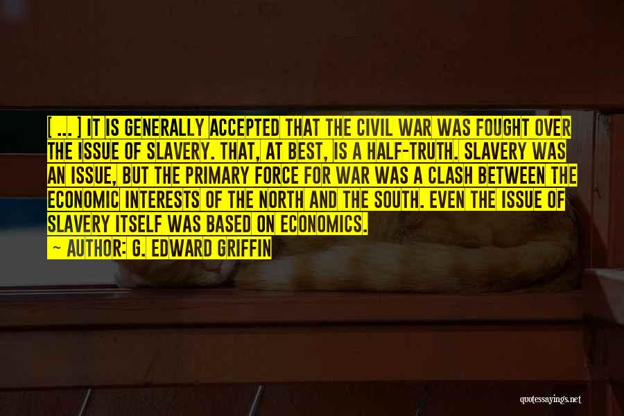 G. Edward Griffin Quotes: [ ... ] It Is Generally Accepted That The Civil War Was Fought Over The Issue Of Slavery. That, At