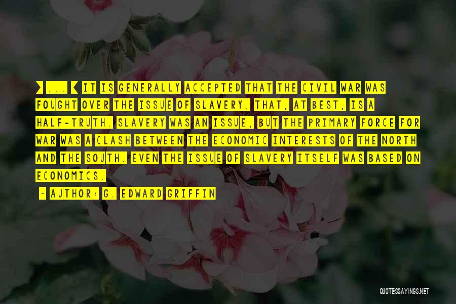 G. Edward Griffin Quotes: [ ... ] It Is Generally Accepted That The Civil War Was Fought Over The Issue Of Slavery. That, At