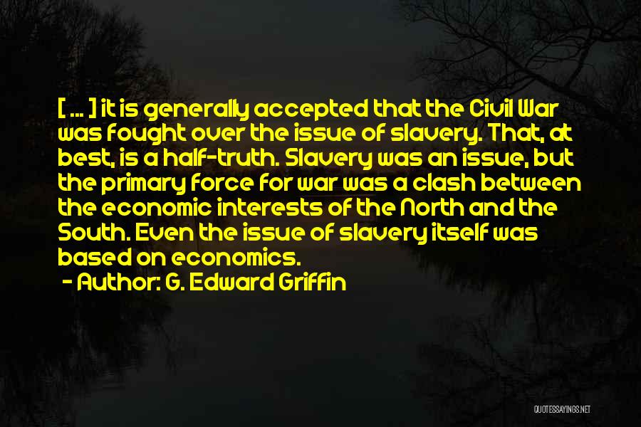 G. Edward Griffin Quotes: [ ... ] It Is Generally Accepted That The Civil War Was Fought Over The Issue Of Slavery. That, At