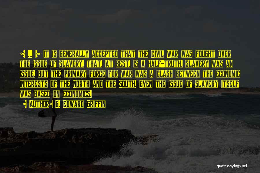 G. Edward Griffin Quotes: [ ... ] It Is Generally Accepted That The Civil War Was Fought Over The Issue Of Slavery. That, At