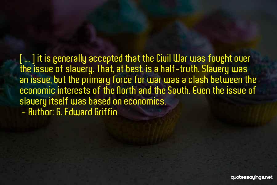 G. Edward Griffin Quotes: [ ... ] It Is Generally Accepted That The Civil War Was Fought Over The Issue Of Slavery. That, At