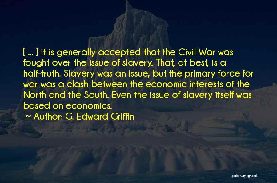 G. Edward Griffin Quotes: [ ... ] It Is Generally Accepted That The Civil War Was Fought Over The Issue Of Slavery. That, At