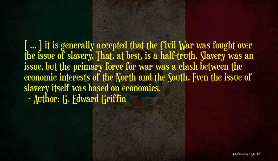 G. Edward Griffin Quotes: [ ... ] It Is Generally Accepted That The Civil War Was Fought Over The Issue Of Slavery. That, At