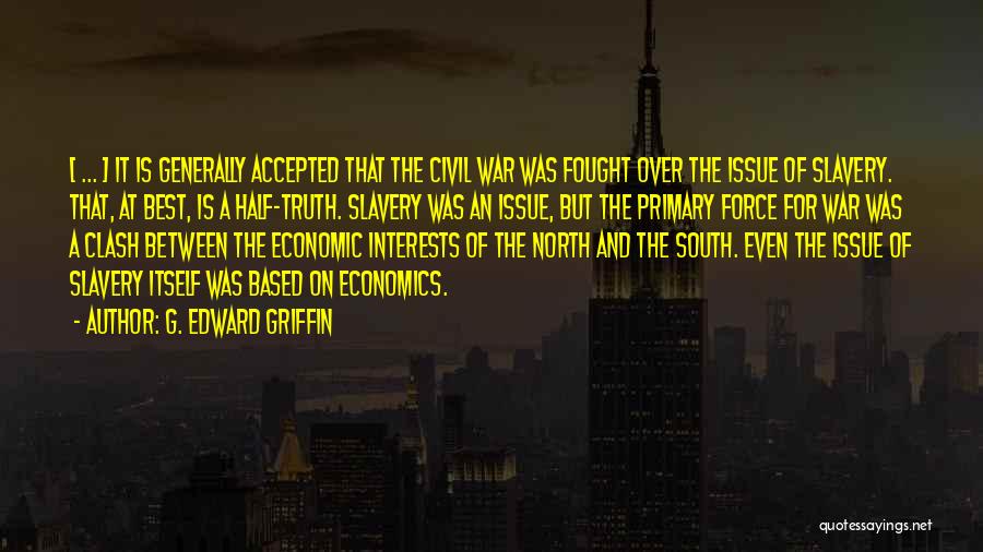 G. Edward Griffin Quotes: [ ... ] It Is Generally Accepted That The Civil War Was Fought Over The Issue Of Slavery. That, At