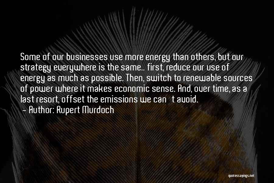 Rupert Murdoch Quotes: Some Of Our Businesses Use More Energy Than Others, But Our Strategy Everywhere Is The Same.. First, Reduce Our Use