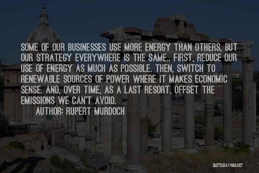 Rupert Murdoch Quotes: Some Of Our Businesses Use More Energy Than Others, But Our Strategy Everywhere Is The Same.. First, Reduce Our Use