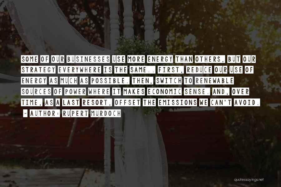 Rupert Murdoch Quotes: Some Of Our Businesses Use More Energy Than Others, But Our Strategy Everywhere Is The Same.. First, Reduce Our Use