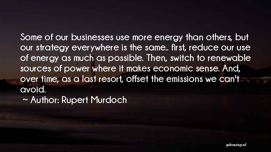 Rupert Murdoch Quotes: Some Of Our Businesses Use More Energy Than Others, But Our Strategy Everywhere Is The Same.. First, Reduce Our Use