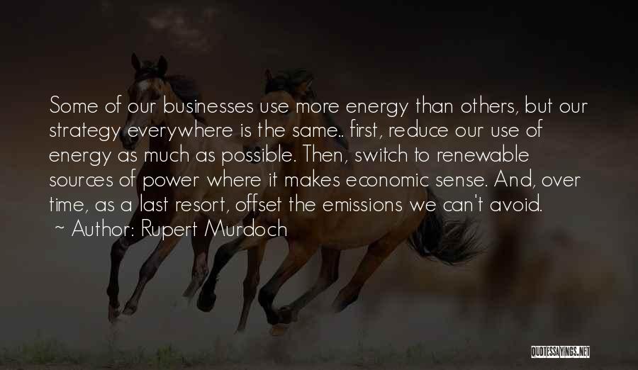 Rupert Murdoch Quotes: Some Of Our Businesses Use More Energy Than Others, But Our Strategy Everywhere Is The Same.. First, Reduce Our Use