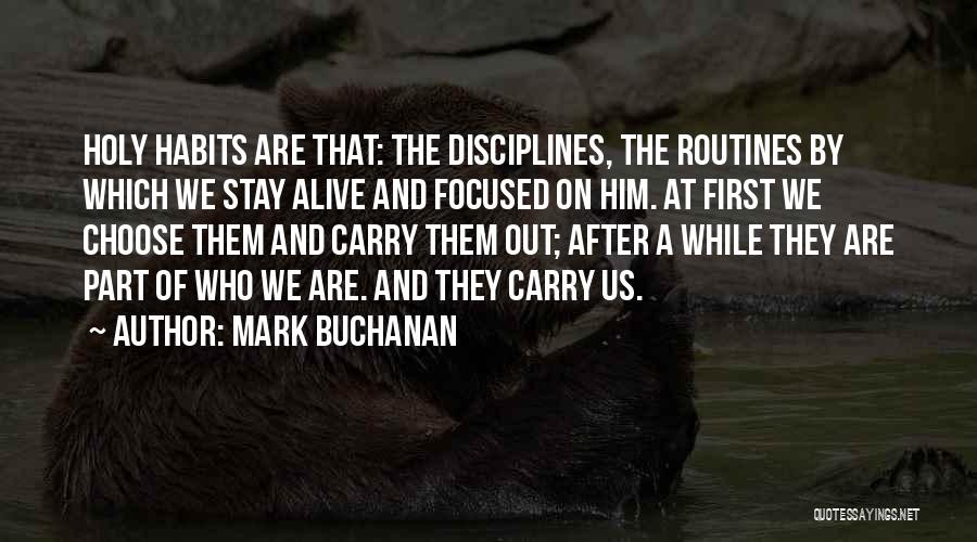 Mark Buchanan Quotes: Holy Habits Are That: The Disciplines, The Routines By Which We Stay Alive And Focused On Him. At First We