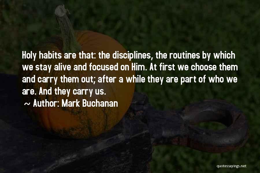 Mark Buchanan Quotes: Holy Habits Are That: The Disciplines, The Routines By Which We Stay Alive And Focused On Him. At First We