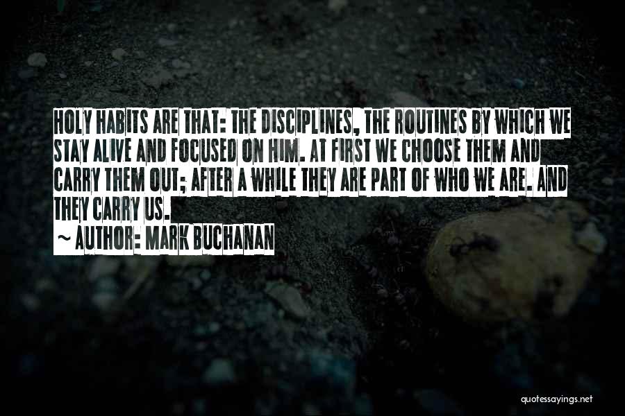 Mark Buchanan Quotes: Holy Habits Are That: The Disciplines, The Routines By Which We Stay Alive And Focused On Him. At First We