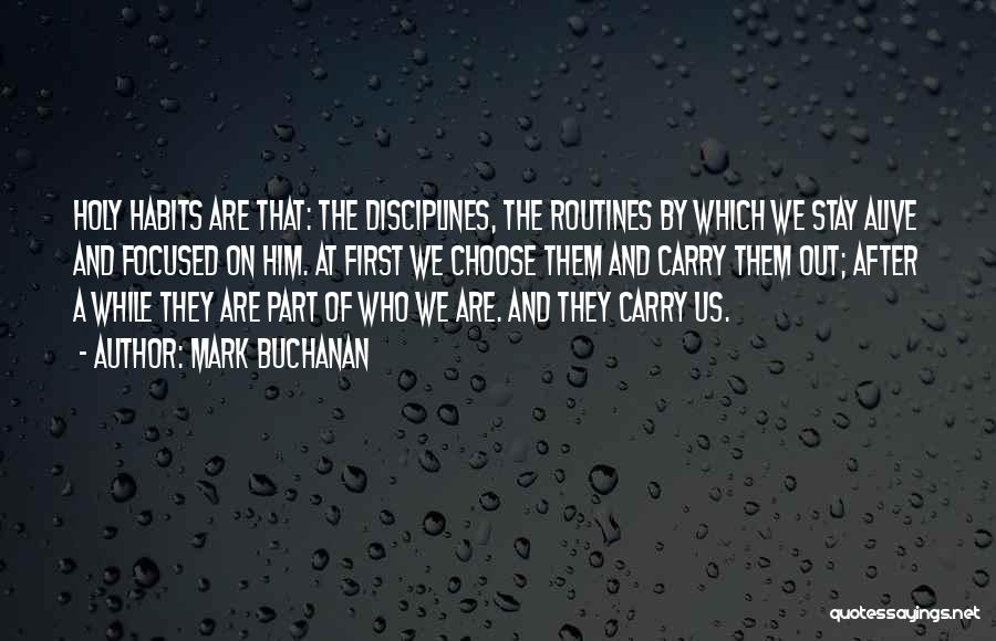 Mark Buchanan Quotes: Holy Habits Are That: The Disciplines, The Routines By Which We Stay Alive And Focused On Him. At First We