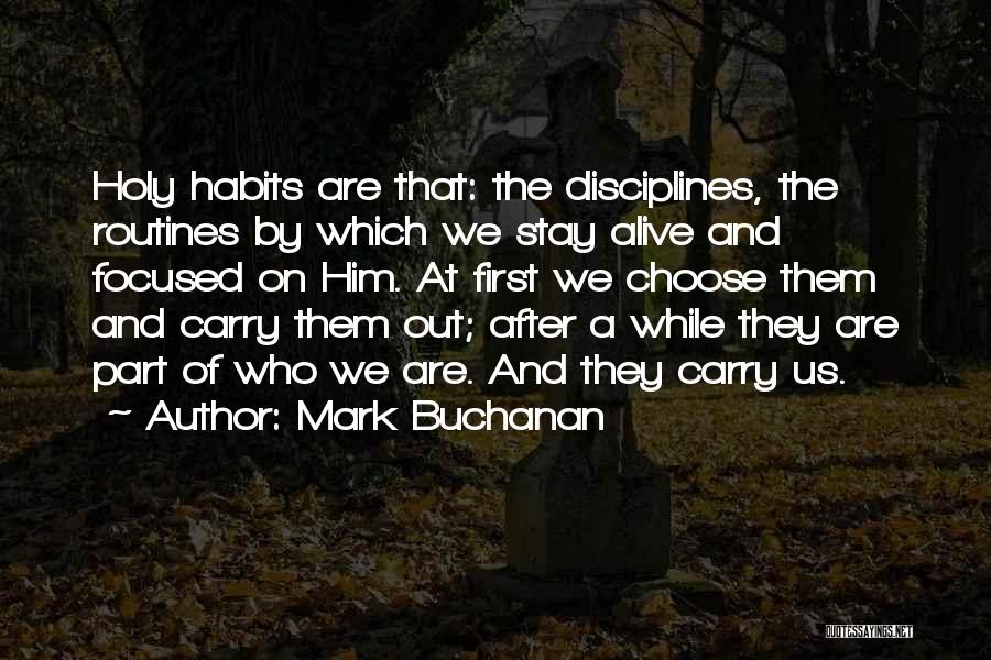 Mark Buchanan Quotes: Holy Habits Are That: The Disciplines, The Routines By Which We Stay Alive And Focused On Him. At First We