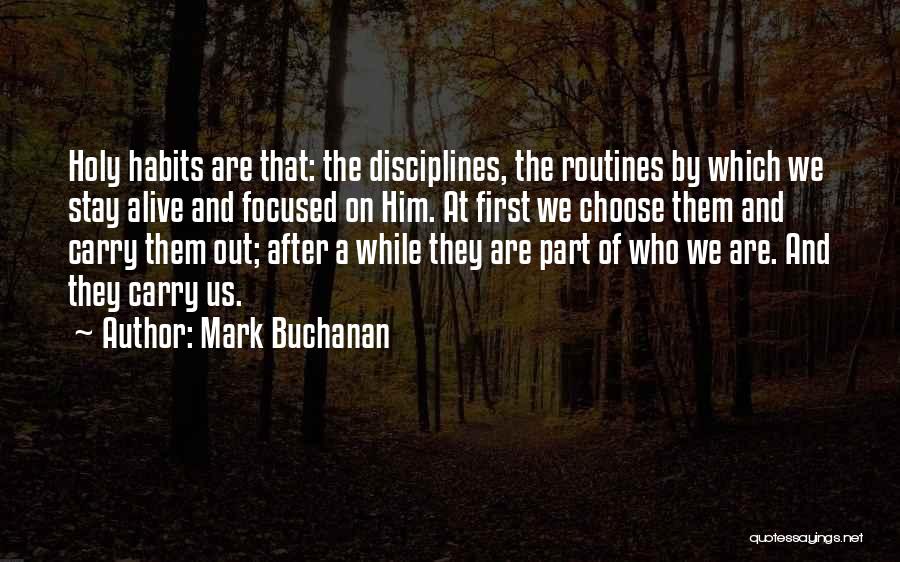 Mark Buchanan Quotes: Holy Habits Are That: The Disciplines, The Routines By Which We Stay Alive And Focused On Him. At First We