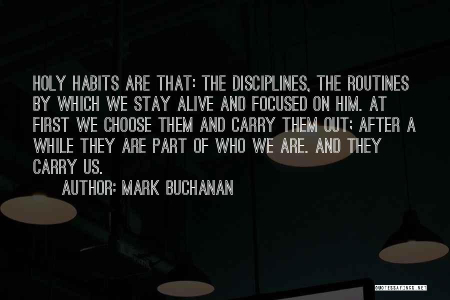 Mark Buchanan Quotes: Holy Habits Are That: The Disciplines, The Routines By Which We Stay Alive And Focused On Him. At First We