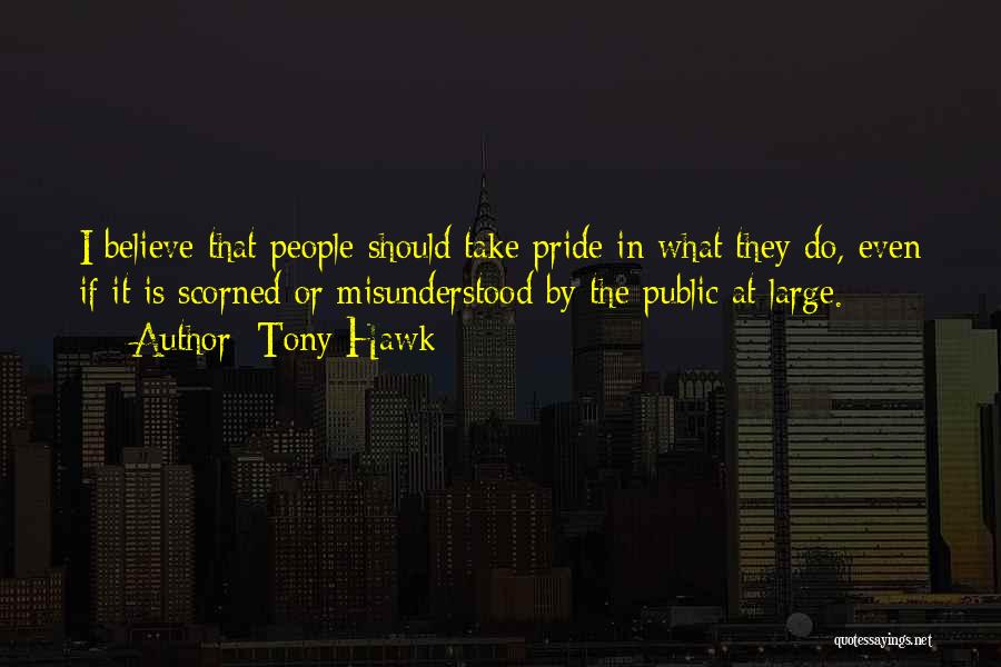 Tony Hawk Quotes: I Believe That People Should Take Pride In What They Do, Even If It Is Scorned Or Misunderstood By The