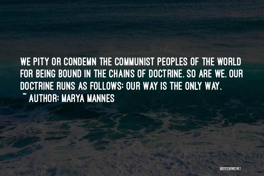 Marya Mannes Quotes: We Pity Or Condemn The Communist Peoples Of The World For Being Bound In The Chains Of Doctrine. So Are