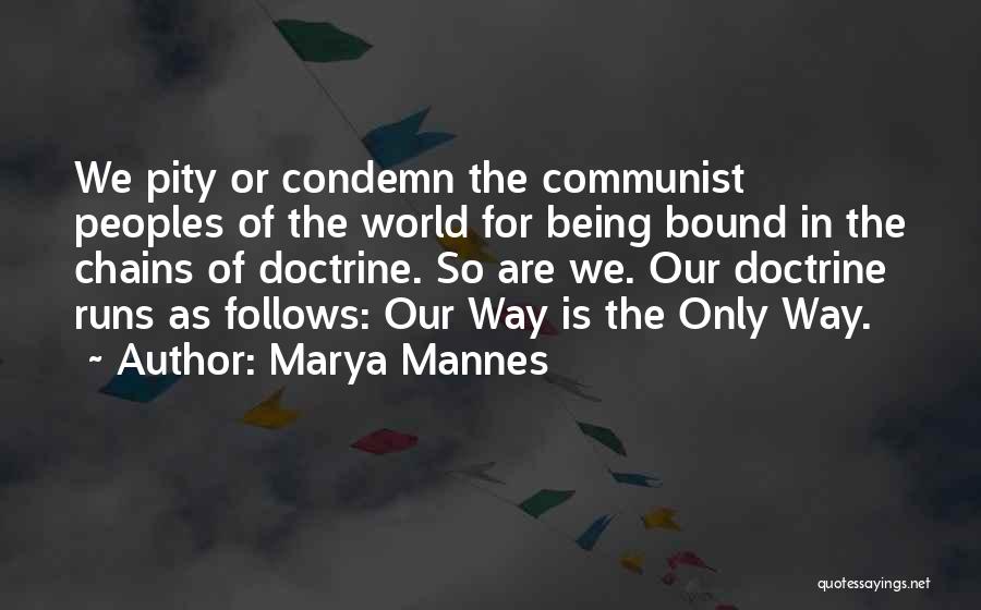 Marya Mannes Quotes: We Pity Or Condemn The Communist Peoples Of The World For Being Bound In The Chains Of Doctrine. So Are