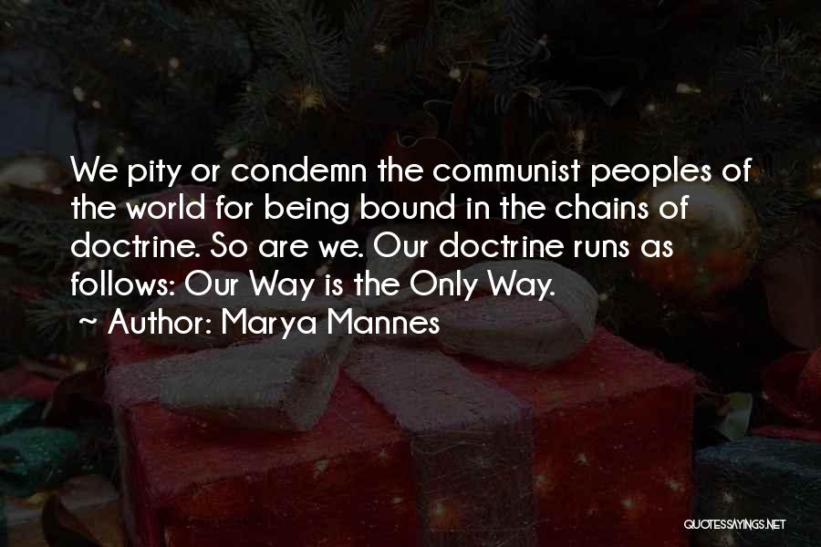 Marya Mannes Quotes: We Pity Or Condemn The Communist Peoples Of The World For Being Bound In The Chains Of Doctrine. So Are