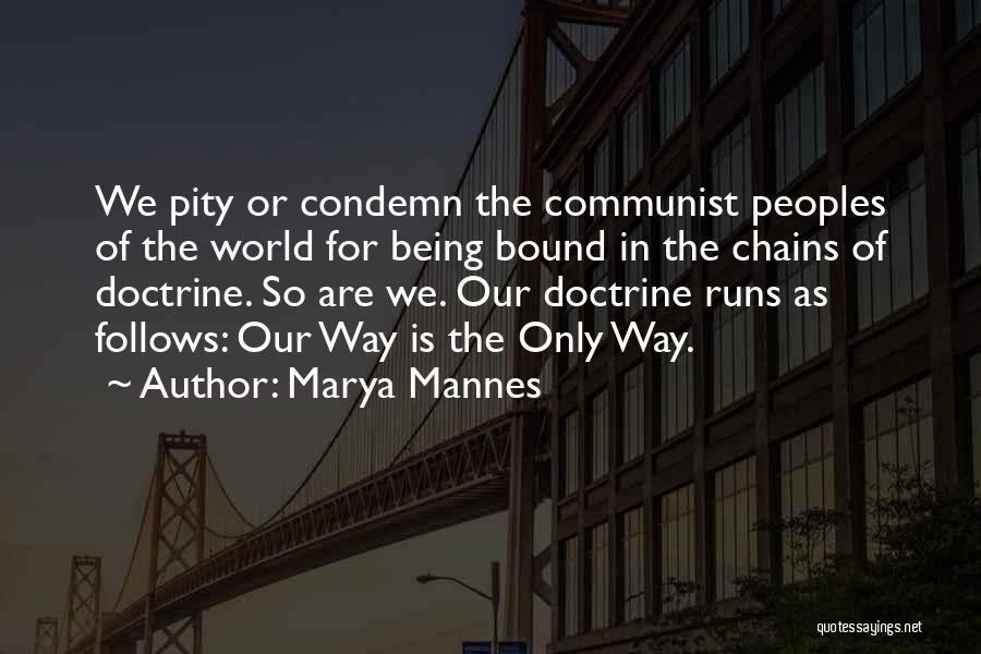 Marya Mannes Quotes: We Pity Or Condemn The Communist Peoples Of The World For Being Bound In The Chains Of Doctrine. So Are