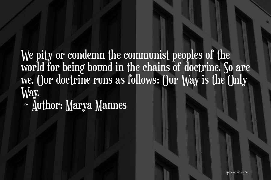 Marya Mannes Quotes: We Pity Or Condemn The Communist Peoples Of The World For Being Bound In The Chains Of Doctrine. So Are