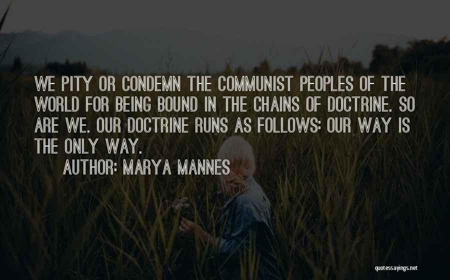 Marya Mannes Quotes: We Pity Or Condemn The Communist Peoples Of The World For Being Bound In The Chains Of Doctrine. So Are