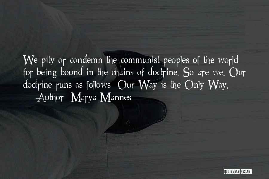 Marya Mannes Quotes: We Pity Or Condemn The Communist Peoples Of The World For Being Bound In The Chains Of Doctrine. So Are