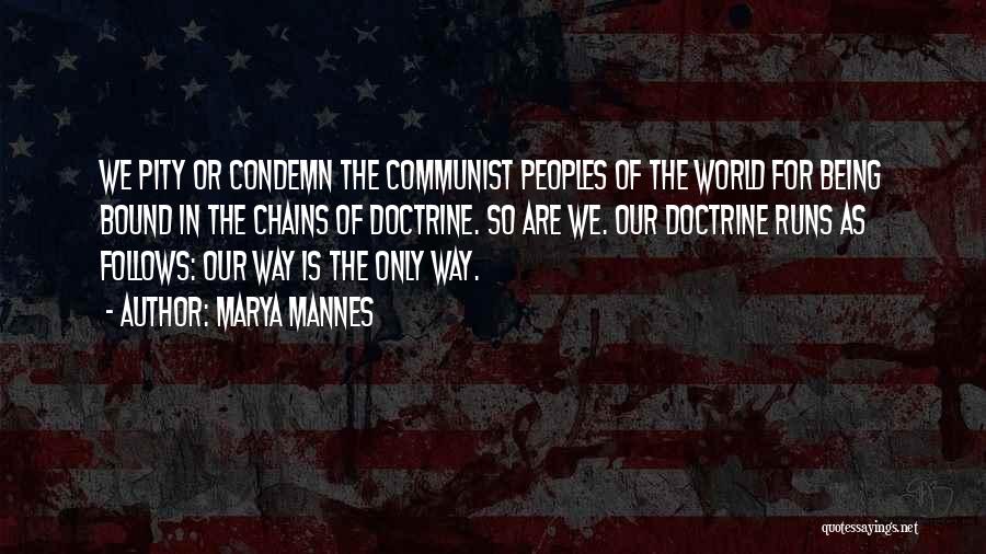 Marya Mannes Quotes: We Pity Or Condemn The Communist Peoples Of The World For Being Bound In The Chains Of Doctrine. So Are