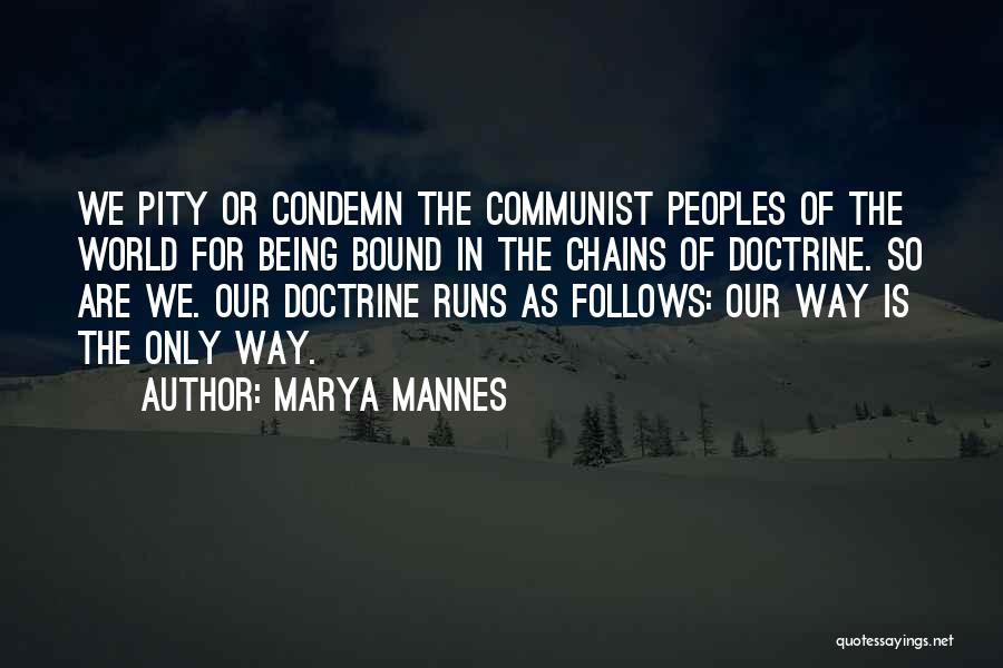 Marya Mannes Quotes: We Pity Or Condemn The Communist Peoples Of The World For Being Bound In The Chains Of Doctrine. So Are