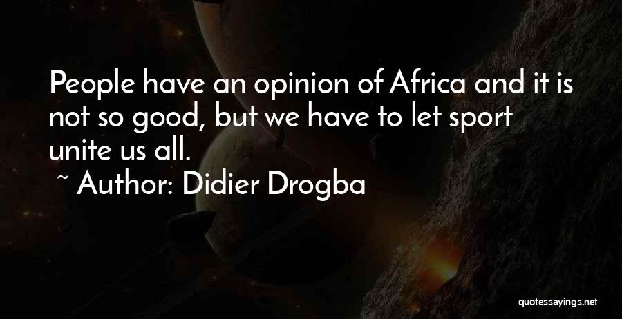 Didier Drogba Quotes: People Have An Opinion Of Africa And It Is Not So Good, But We Have To Let Sport Unite Us