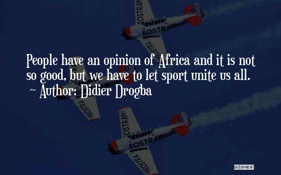 Didier Drogba Quotes: People Have An Opinion Of Africa And It Is Not So Good, But We Have To Let Sport Unite Us