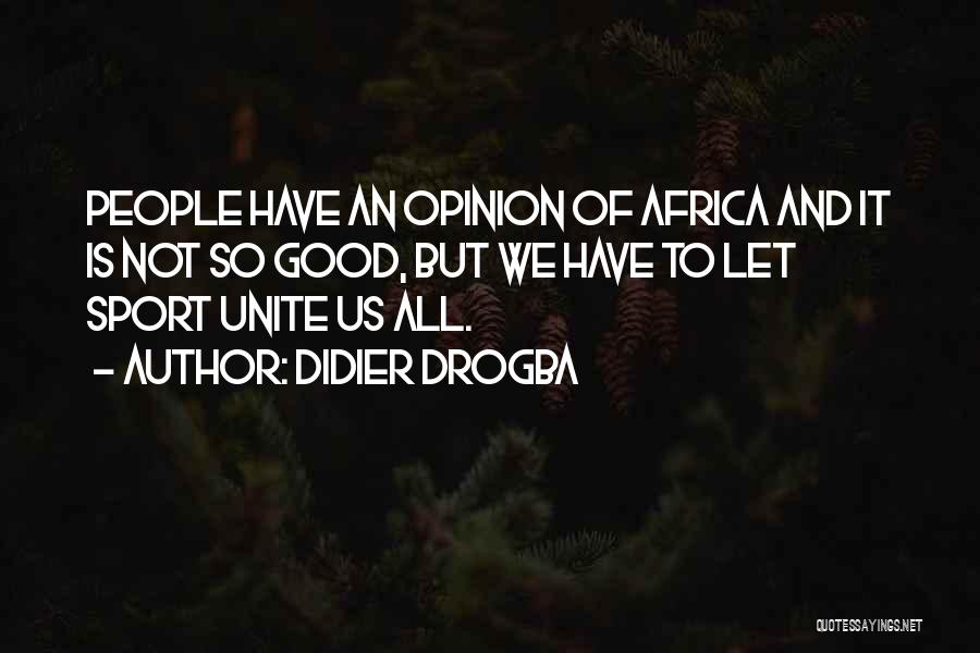 Didier Drogba Quotes: People Have An Opinion Of Africa And It Is Not So Good, But We Have To Let Sport Unite Us