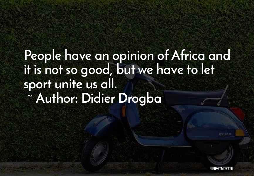Didier Drogba Quotes: People Have An Opinion Of Africa And It Is Not So Good, But We Have To Let Sport Unite Us