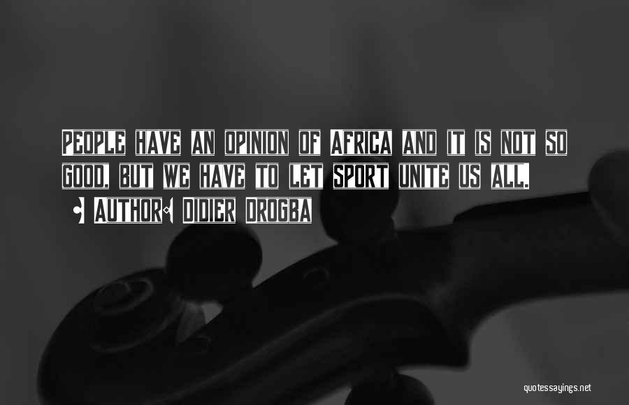 Didier Drogba Quotes: People Have An Opinion Of Africa And It Is Not So Good, But We Have To Let Sport Unite Us