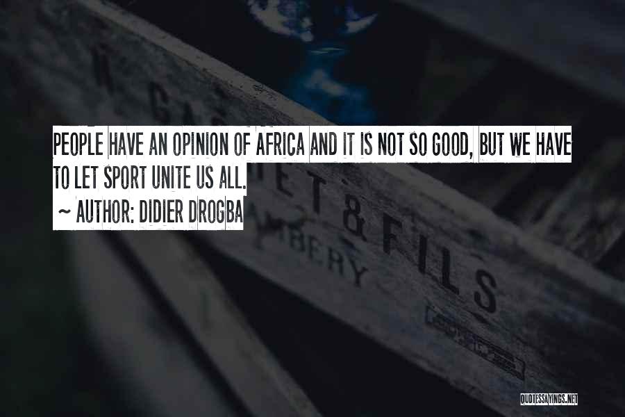 Didier Drogba Quotes: People Have An Opinion Of Africa And It Is Not So Good, But We Have To Let Sport Unite Us