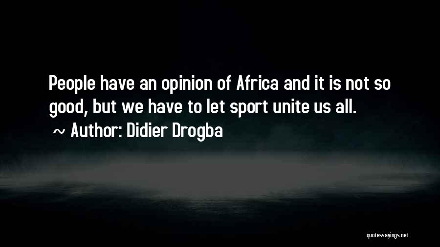 Didier Drogba Quotes: People Have An Opinion Of Africa And It Is Not So Good, But We Have To Let Sport Unite Us