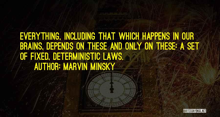 Marvin Minsky Quotes: Everything, Including That Which Happens In Our Brains, Depends On These And Only On These: A Set Of Fixed, Deterministic